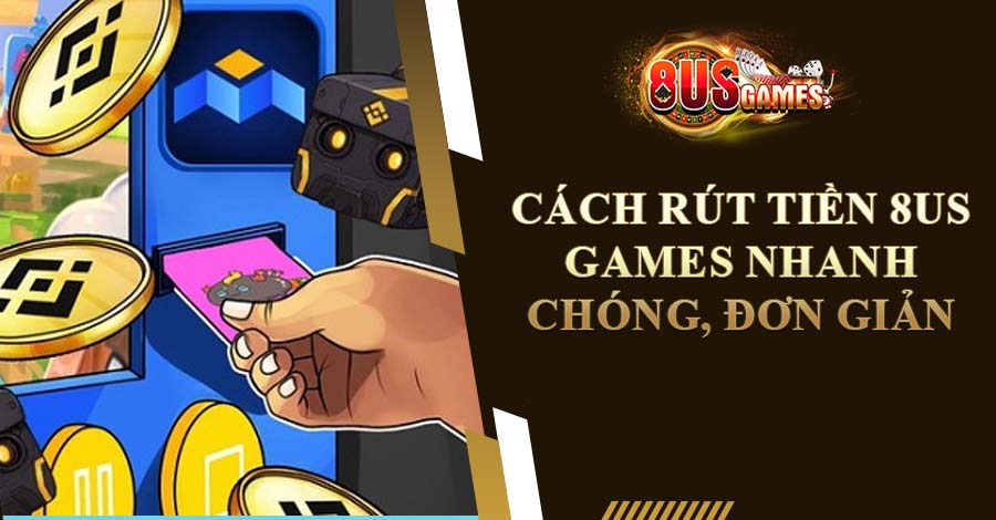 Cách rút tiền 8us Games nhanh chóng, đơn giản