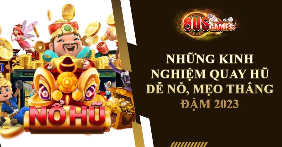 Nhưng kinh nghiệm quay hũ dễ nổ, mẹo thắng đậm 2023