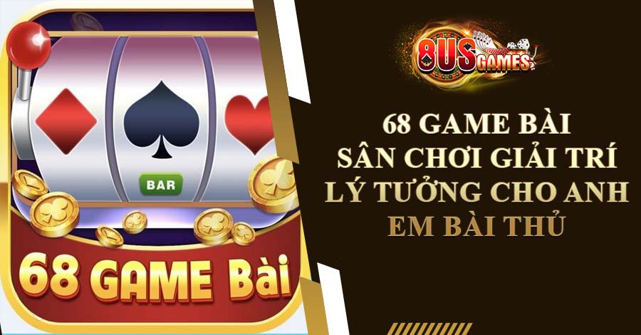 68 game bài – Sân chơi giải trí lý tưởng cho anh em bài thủ