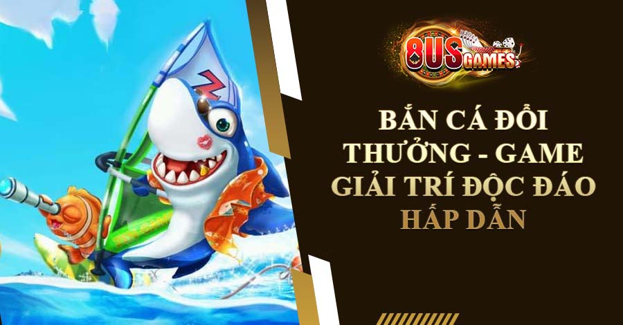Bắn Cá Đổi Thưởng - Game Giải Trí Độc Đáo Hấp Dẫn Nhất Năm 2023