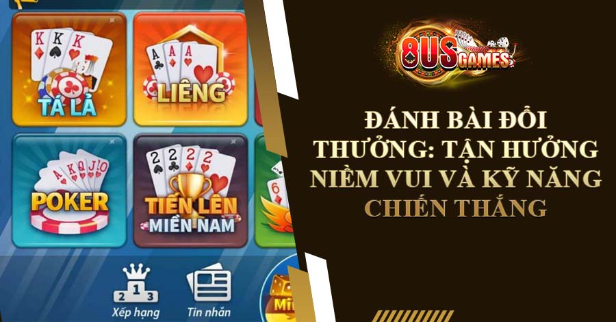 Đánh bài đổi thưởng: Tận hưởng niềm vui và kỹ năng chiến thắng
