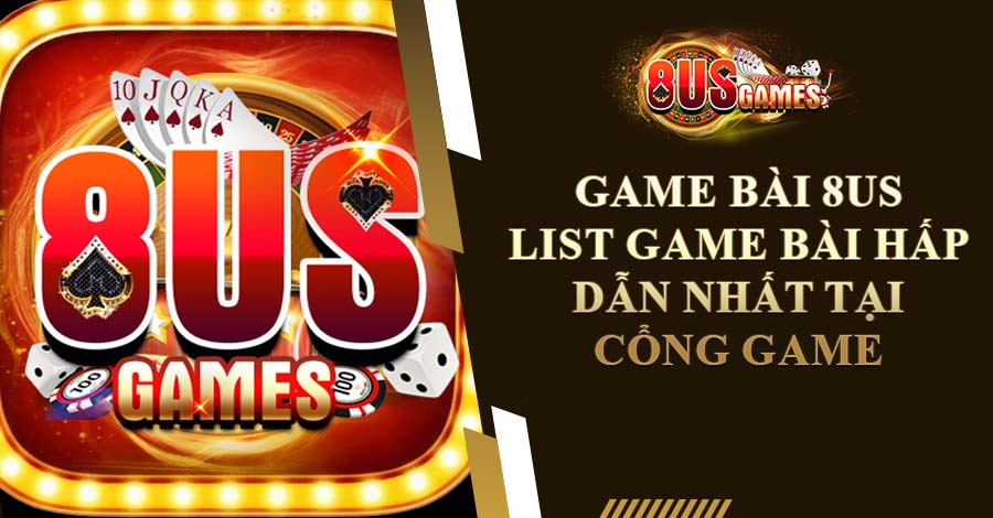 Game Bài 8US: List Game Bài Hấp Dẫn Nhất Tại Cổng Game