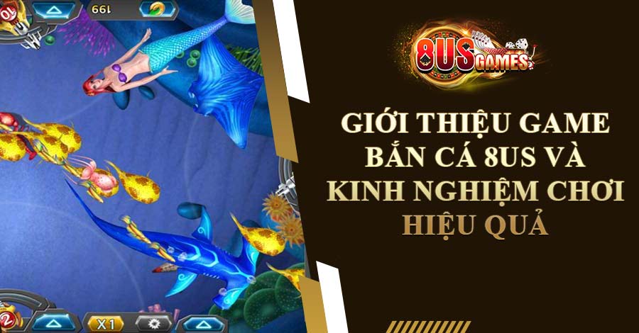 Giới Thiệu Game Bắn Cá 8US Và Kinh Nghiệm Chơi Hiệu Quả