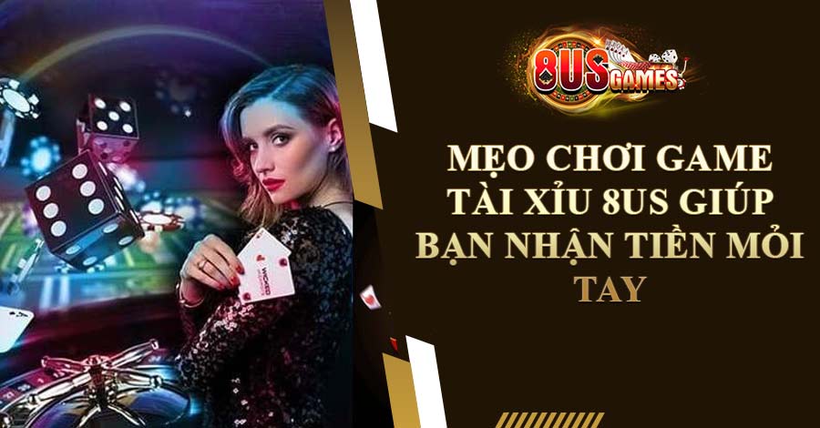 Mẹo Chơi Game Tài Xỉu 8US Giúp Bạn Nhận Tiền Mỏi Tay