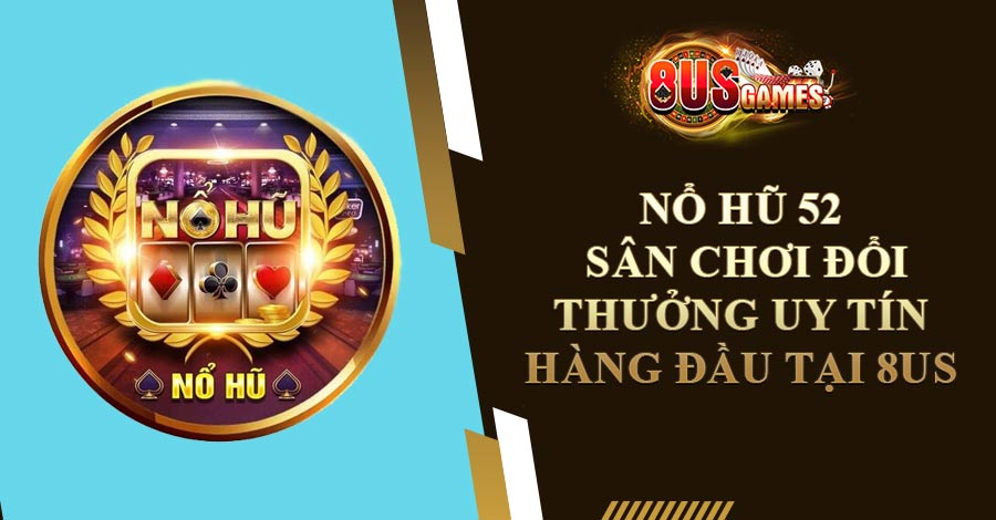 Nổ Hũ 52 - Sân Chơi Đổi Thưởng Uy Tín Hàng Đầu Tại 8US
