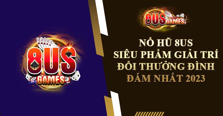Nổ Hũ 8US - Siêu Phẩm Giải Trí Đổi Thưởng Đình Đám Nhất 2023