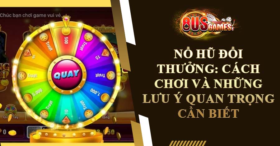 Nổ Hũ Đổi Thưởng: Cách chơi và những lưu ý quan trọng cần biết