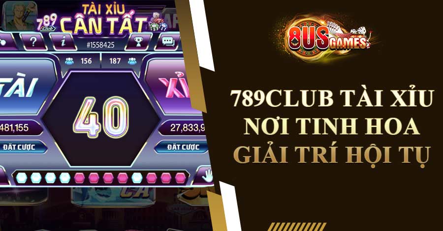 789Club Tài Xỉu - Nơi Tinh Hoa Giải Trí Hội Tụ