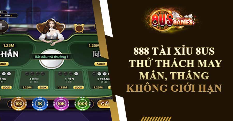 888 Tài Xỉu 8US - Thử Thách May Mắn Thắng Không Giới Hạn