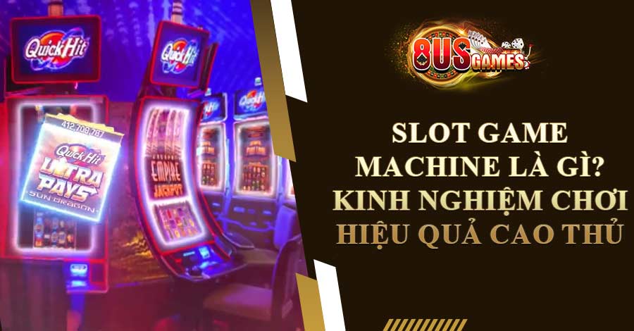Slot Game Machine Là Gì? Kinh Nghiệm Chơi Hiệu Quả Cao Thủ