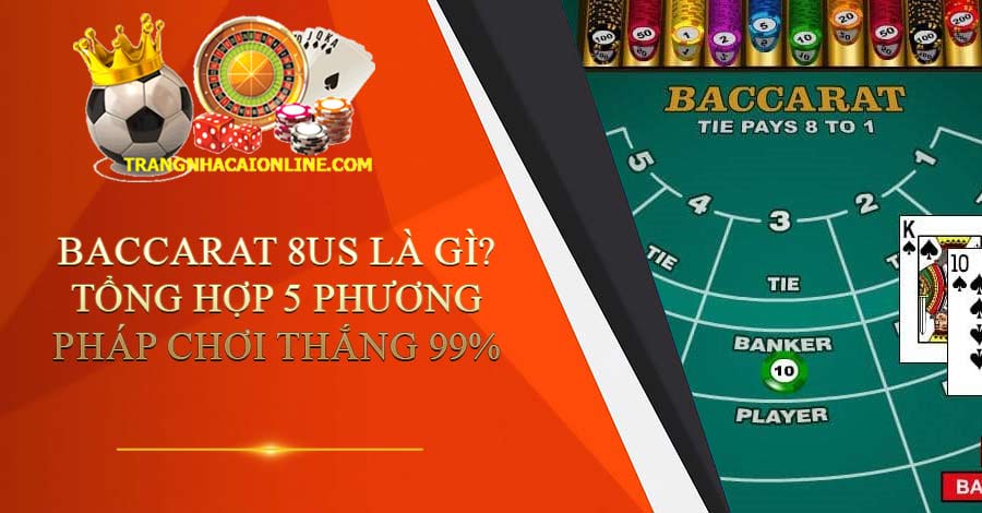 Baccarat 8US là gì? Tổng hợp 5 phương pháp chơi thắng 99%