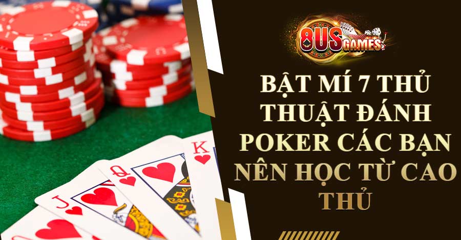 Bật Mí 7 Thủ Thuật Đánh Poker Các Bạn Nên Học Từ Cao Thủ