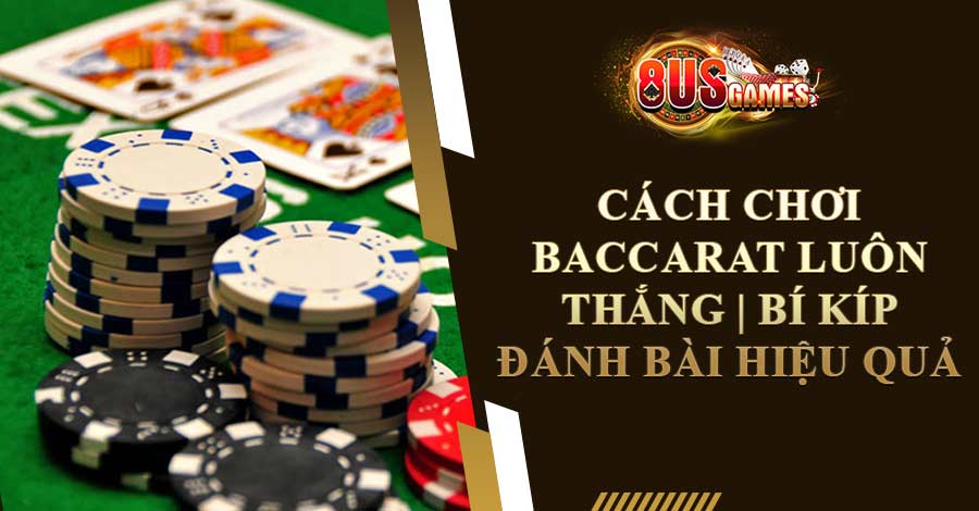 Cách Chơi Baccarat Luôn Thắng | Bí Kíp Đánh Bài Hiệu Quả