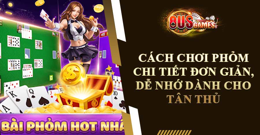 Cách chơi Phỏm chi tiết đơn giản dễ nhớ dành cho tân thủ