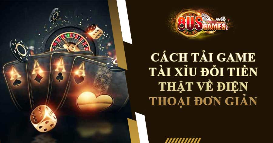 Cách Tải Game Tài Xỉu Đổi Tiền Thật Về Điện Thoại Đơn Giản