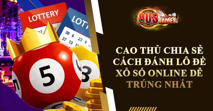 Cao Thủ Chia Sẻ Cách Đánh Lô Đề Xổ Số Online Dễ Trúng Nhất