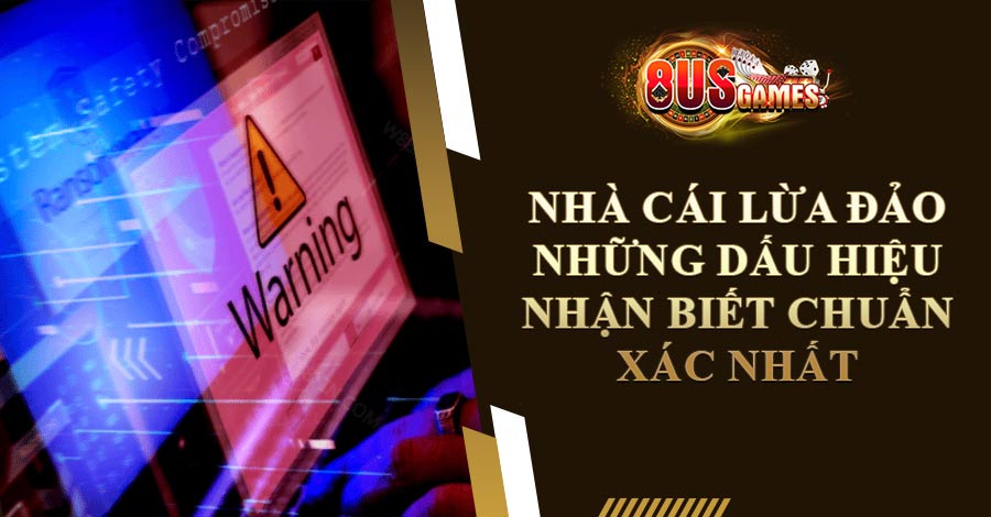 Nhà cái lừa đảo - Những dấu hiệu nhận biết chuẩn xác nhất
