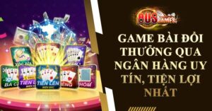 Game bài đổi thưởng qua ngân hàng uy tín, tiện lợi nhất 2023