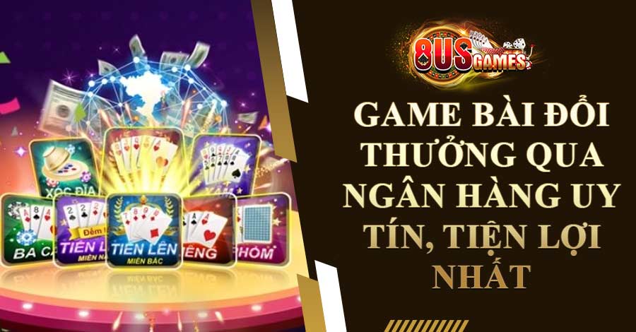 Game bài đổi thưởng qua ngân hàng uy tín, tiện lợi nhất 2023