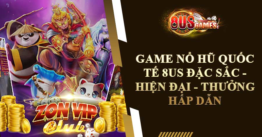 Game Nổ Hũ Quốc Tế 8US Đặc Sắc - Hiện Đại - Thưởng Hấp Dẫn