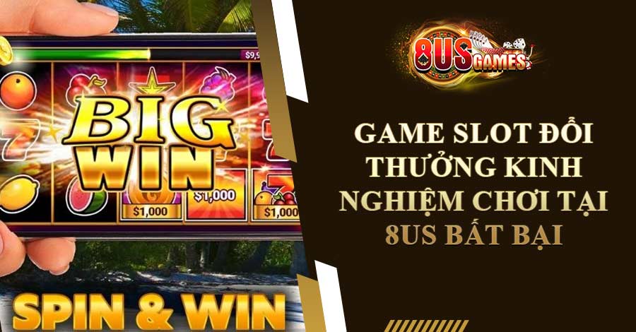 Game Slot Đổi Thưởng Kinh Nghiệm Chơi Tại 8US Bất Bại