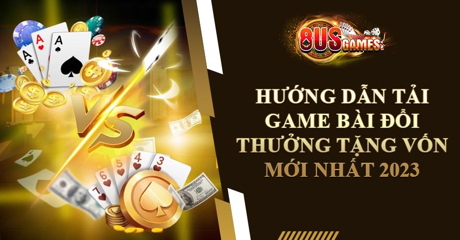 Hướng Dẫn Tải Game Bài Đổi Thưởng Tặng Vốn Mới Nhất 2023