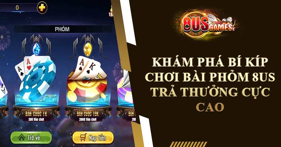 Khám Phá Bí Kíp Chơi Bài Phỏm 8US Trả Thưởng Cực Cao