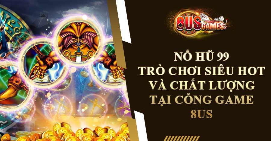 Nổ Hũ 99 - Trò Chơi Siêu Hot Và Chất Lượng Tại Cổng Game 8US