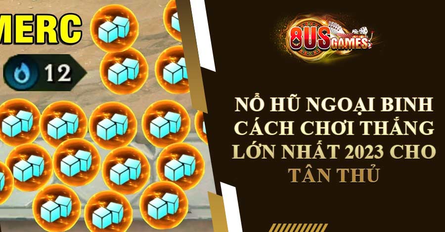 Nổ Hũ Ngoại Binh Cách Chơi Thắng Lớn Nhất 2023 Cho Tân Thủ