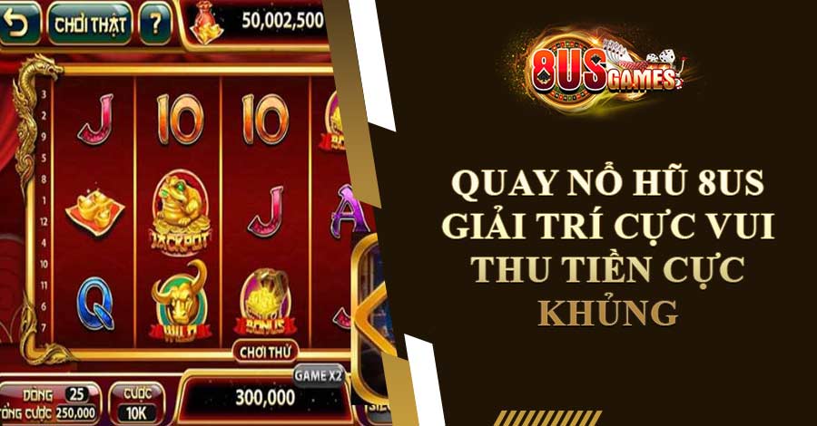 Quay Nổ Hũ 8US: Giải Trí Cực Vui - Thu Tiền Cực Khủng