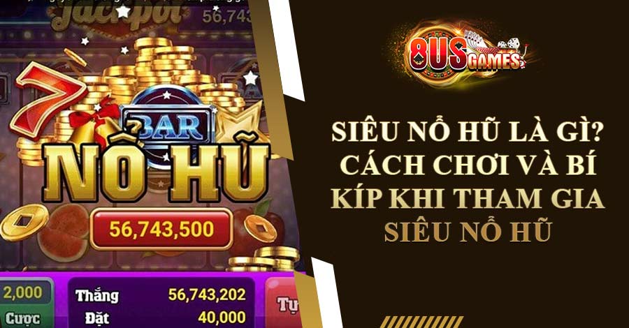 Siêu Nổ Hũ Là Gì? Cách Chơi Và Bí Kíp Khi Tham Gia Siêu Nổ Hũ