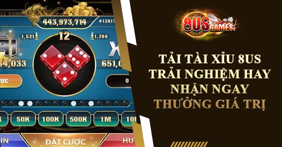 Tải Tài Xỉu 8US - Trải Nghiệm Hay Nhận Ngay Thưởng Giá Trị