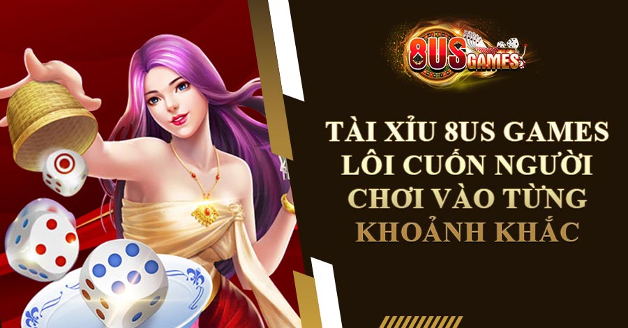 Tài Xỉu 8US Games - Lôi Cuốn Người Chơi Vào Từng Khoảnh Khắc