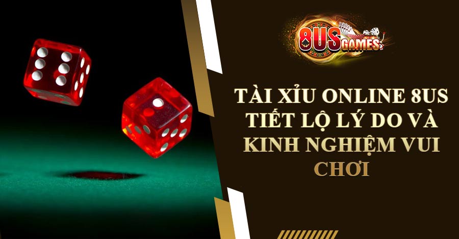 Tài Xỉu Online 8US Tiết Lộ Lý Do Và Kinh Nghiệm Vui Chơi