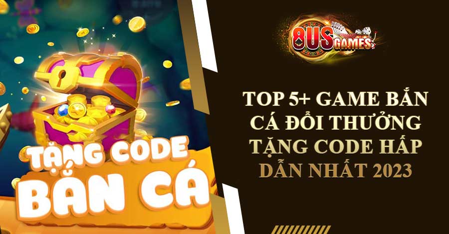 Top 5+ game bắn cá đổi thưởng tặng code hấp dẫn nhất 2023