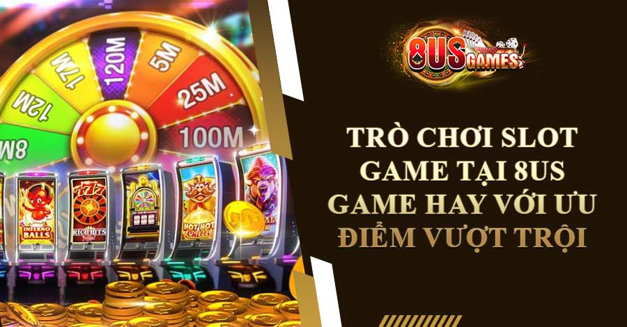 Trò Chơi Slot Game Tại 8US - Game hay với ưu điểm vượt trội