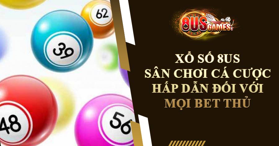 Xổ Số 8US - Sân Chơi Cá Cược Hấp Dẫn Đối Với Mọi Bet Thủ